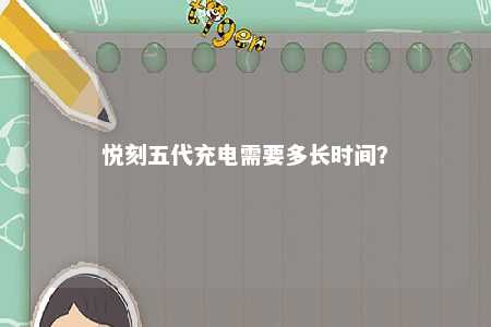 悦刻五代充电需要多长时间？ 